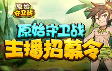 原始守卫战主播招募 谁是新版本的首位主播