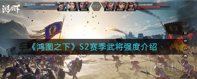 鸿图之下S2赛季哪个武将强 S2赛季全部武将强度排行榜一览