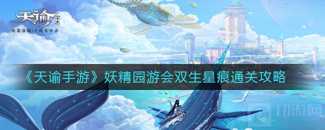 天谕手游双生星痕怎么玩 妖精园游会双生星痕通关攻略