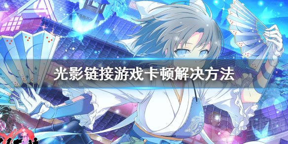 光影链接游戏卡顿怎么办 加载界面卡住画面卡顿解决方法