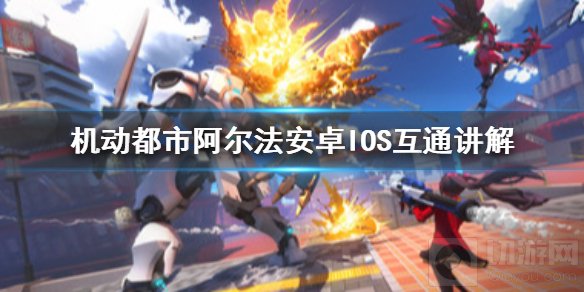 机动都市阿尔法安卓与iOS互通吗 机动都市阿尔法全平台公测