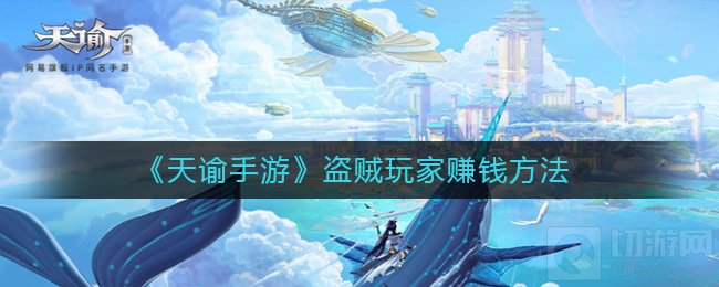天谕手游盗贼怎么赚钱快 盗贼简单快速赚钱技巧收入一览