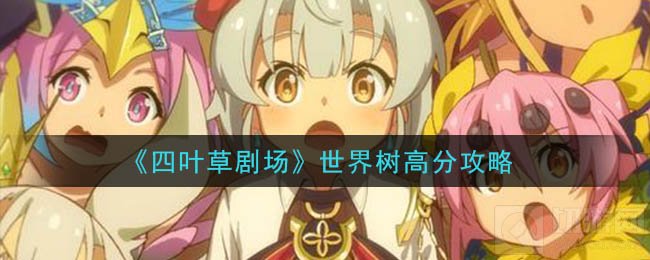 四叶草剧场世界树怎么打高分 世界树高分攻略角色装备推荐