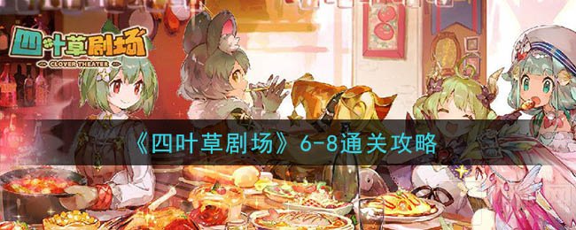 四叶草剧场6-8怎么通关 主线6-8通关阵容打法攻略要点介绍