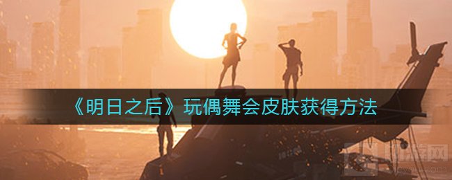 明日之后玩偶舞会皮肤怎么获得 玩偶舞会皮肤特效获得方法