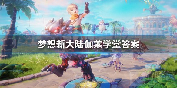 梦想新大陆迦莱学堂答案是什么 迦莱学堂题库全答案一览