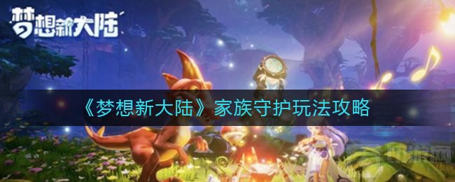 梦想新大陆家族守护怎么玩 活动海盗入侵家族玩法攻略