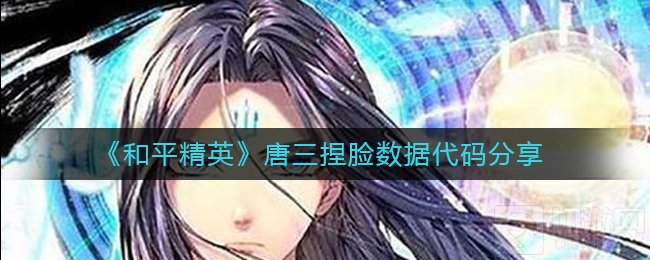 和平精英唐三捏脸怎么捏 和平精英最新明星捏脸代码分享