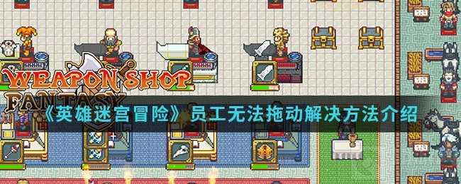英雄迷宫冒险员工无法拖动怎么办 员工无法拖动bug解决方法
