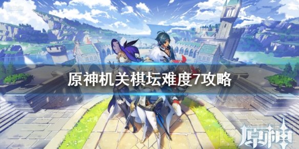 原神机关棋坛难度7怎么过 机关棋坛难度7无伤挂机过攻略