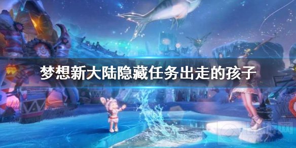 梦想新大陆隐藏任务出走的孩子怎么触发 出走的孩子任务攻略