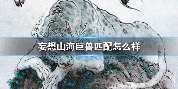 妄想山海巨兽匹配怎么样 妄想山海巨兽匹配玩法介绍