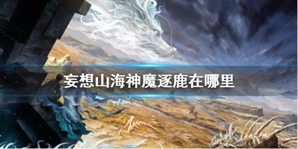 妄想山海神魔逐鹿在哪里 妄想山海活动神魔逐鹿位置介绍