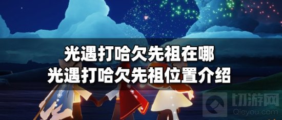 光遇打哈欠先祖在哪 打哈欠先祖位置介绍及兑换表