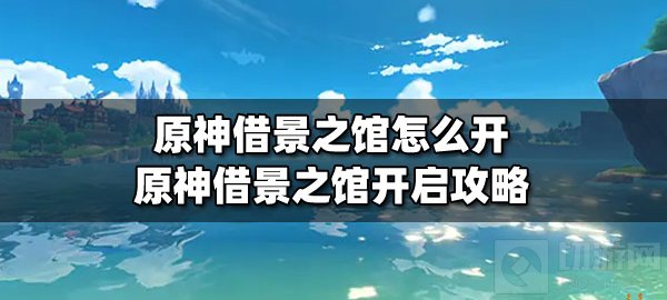 原神借景之馆怎么开 原神借景之馆开启详细攻略