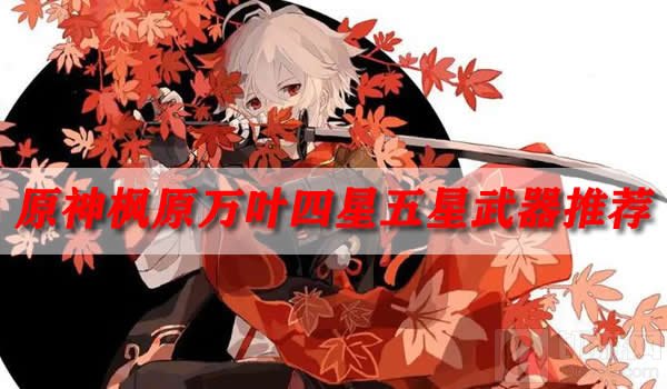 原神枫原万叶四星五星武器推荐 原神枫原万叶攻略