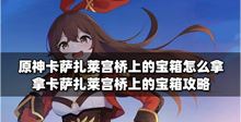 原神攻略：如何去拿卡萨扎莱宫桥上的宝箱